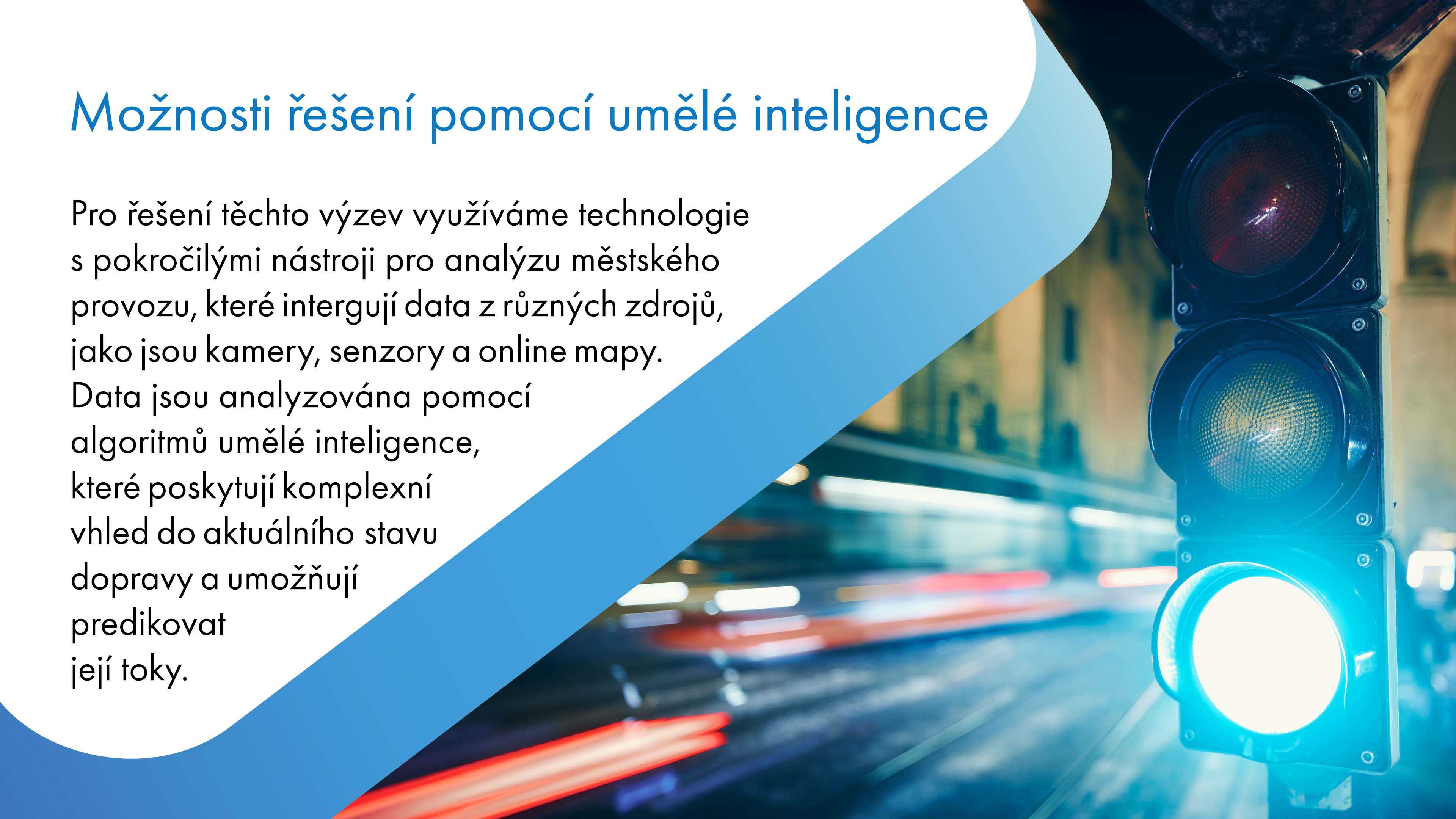 Pro řešení městských výzev používáme technologie s pokročilými nástroji pro analýzu městského provozu. Tyto technologie integrují data z různých zdrojů, včetně kamer, senzorů a online map, a využívají algoritmy umělé inteligence k analýze dat. To poskytuje komplexní přehled o aktuálním stavu dopravy a umožňuje predikci jejích toků.