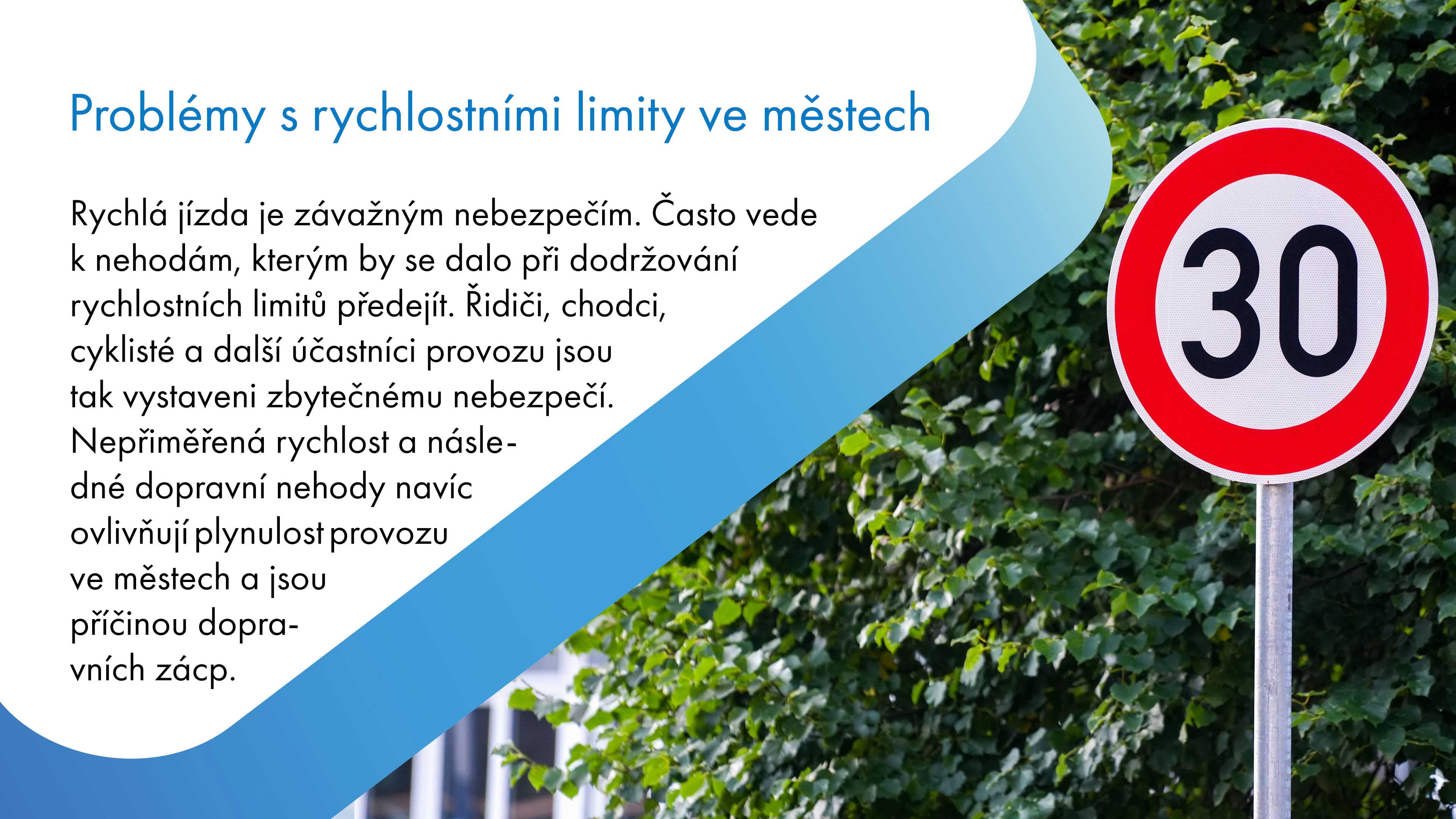 Rychlá jízda je závažné nebezpečí. Vede k nehodám, kterým lze předejít dodržováním rychlostních limitů. Ohrožuje řidiče, chodce, cyklisty a další účastníky provozu. Nepřiměřená rychlost a následné nehody narušují plynulost provozu ve městech a způsobují dopravní zácpy.